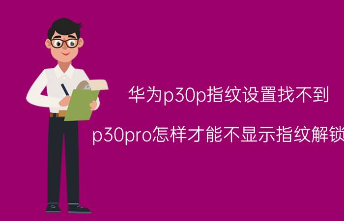 华为p30p指纹设置找不到 p30pro怎样才能不显示指纹解锁键？